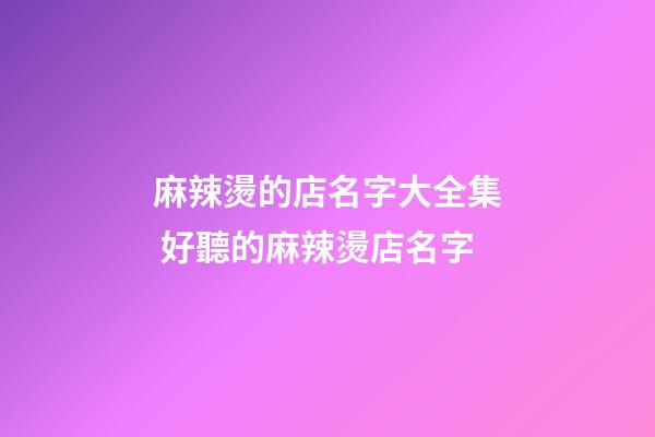 麻辣燙的店名字大全集 好聽的麻辣燙店名字-第1張-店鋪起名-玄機派
